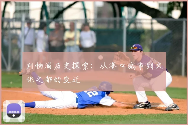 利物浦历史探索：从港口城市到文化之都的变迁