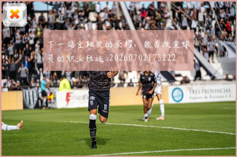 下一站金靴奖的荣耀，能否改变球员的职业轨迹_20260702173222