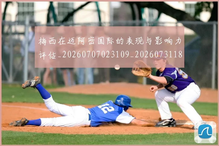 梅西在迈阿密国际的表现与影响力评估_20260707023109_20260731180917