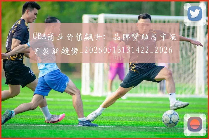 CBA商业价值飙升：品牌赞助与市场开发新趋势_20260513131422_20260701210439