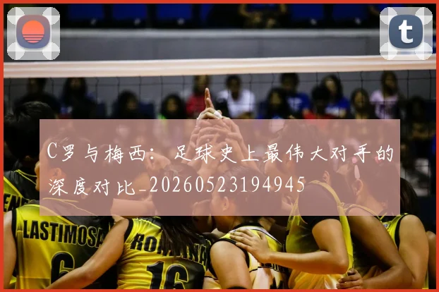 C罗与梅西：足球史上最伟大对手的深度对比_20260523194945
