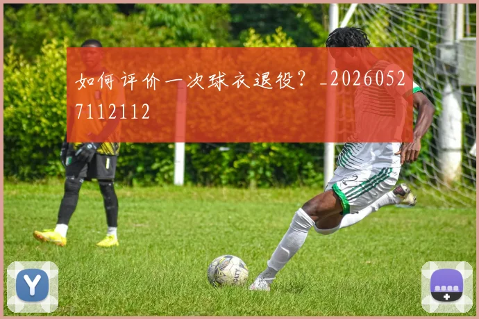 如何评价一次球衣退役？_20260527112112