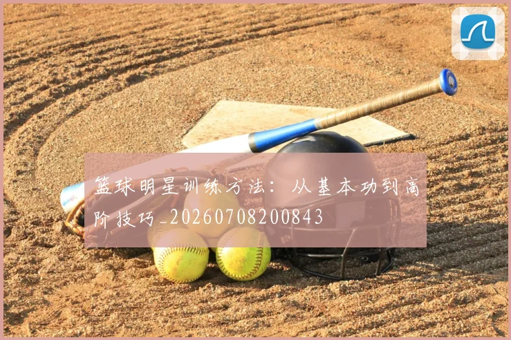 篮球明星训练方法:从基本功到高阶技巧_20260708200843