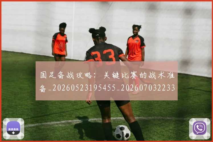 国足备战攻略：关键比赛的战术准备_20260523195455_20260703223353