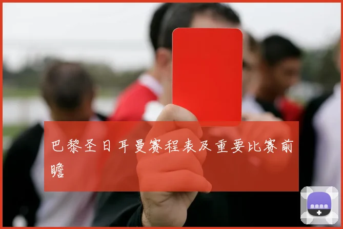 巴黎圣日耳曼赛程表及重要比赛前瞻