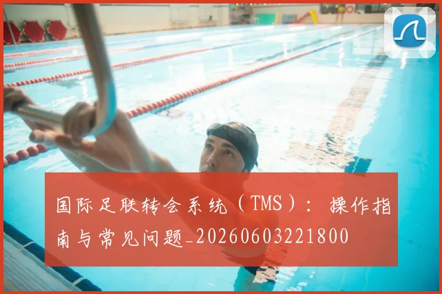 国际足联转会系统（TMS）：操作指南与常见问题_20260603221800