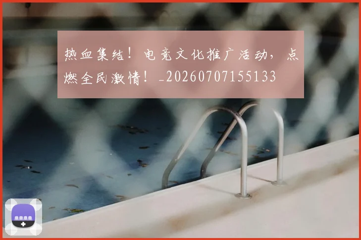 热血集结！电竞文化推广活动，点燃全民激情！_20260707155133
