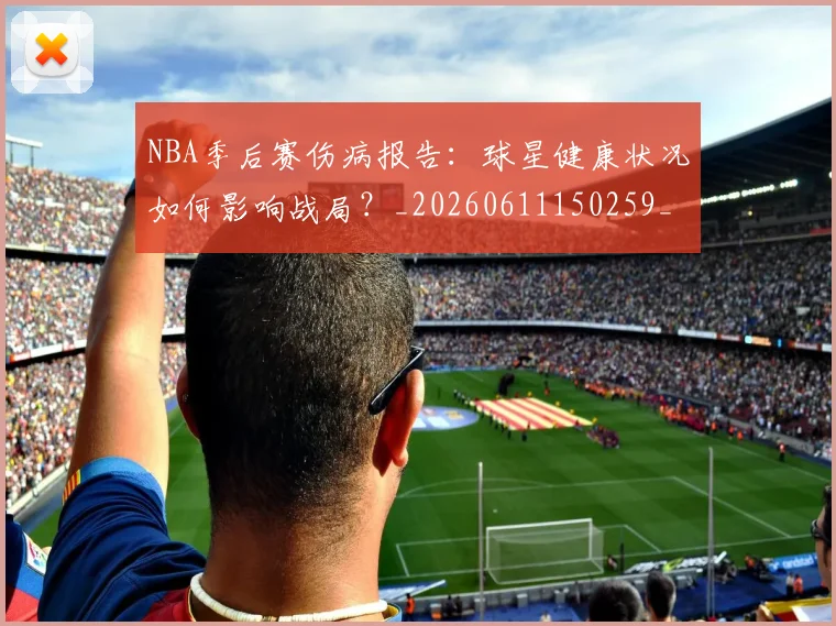 NBA季后赛伤病报告：球星健康状况如何影响战局？_20260611150259_20260701215717