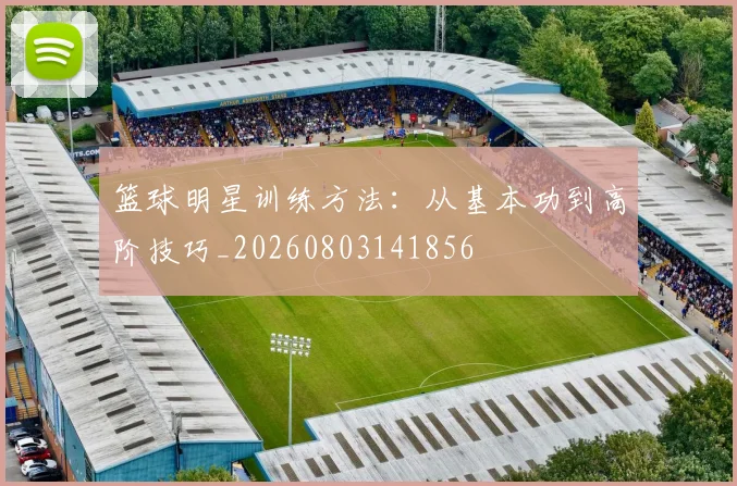 篮球明星训练方法:从基本功到高阶技巧_20260803141856