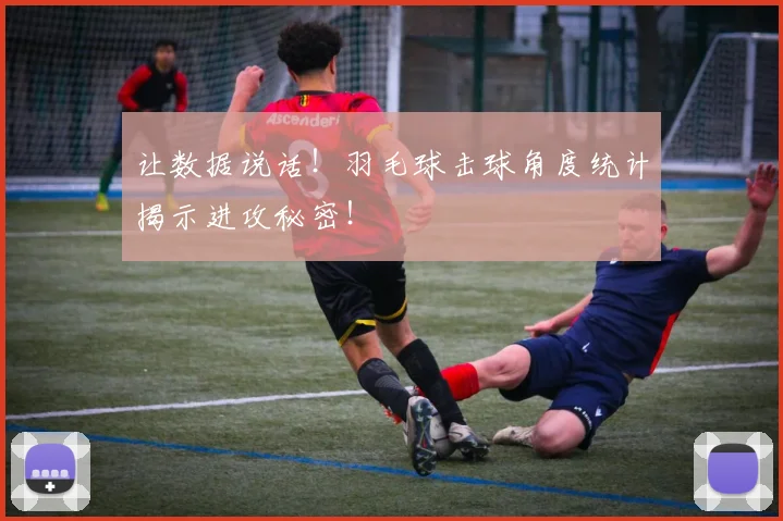 让数据说话！羽毛球击球角度统计揭示进攻秘密！