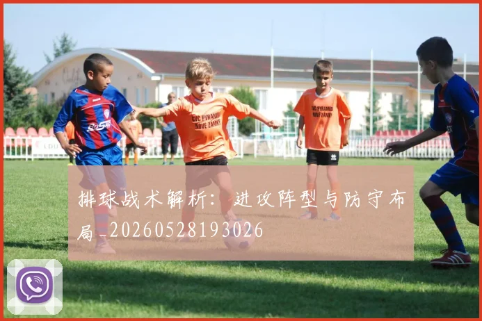排球战术解析：进攻阵型与防守布局_20260528193026