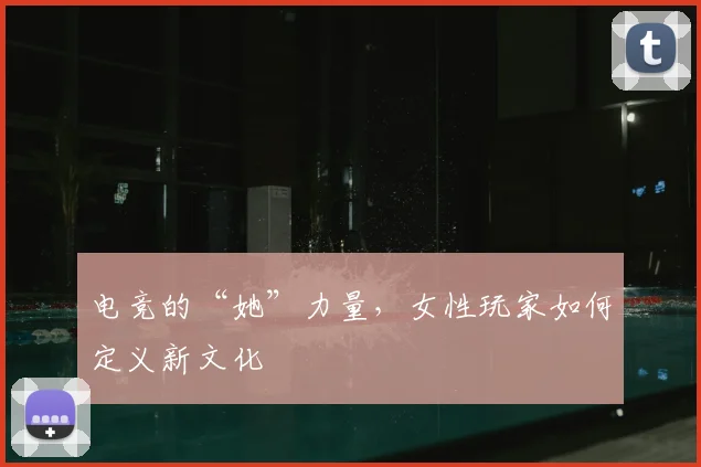 电竞的“她”力量，女性玩家如何定义新文化