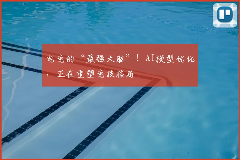 电竞的“最强大脑”！AI模型优化，正在重塑竞技格局