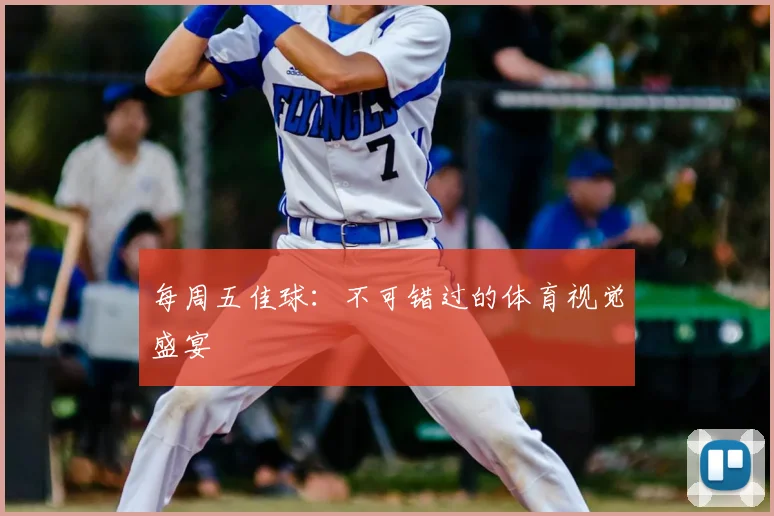 每周五佳球：不可错过的体育视觉盛宴