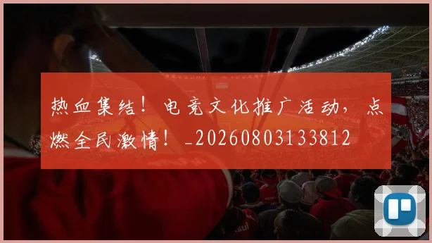 热血集结!电竞文化推广活动,点燃全民激情!_20260803133812