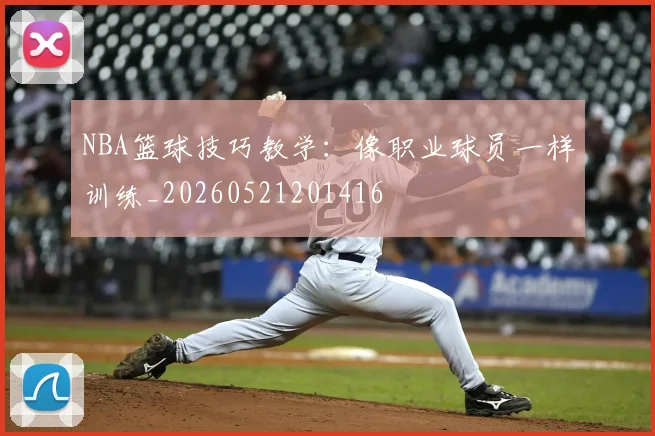 NBA篮球技巧教学：像职业球员一样训练_20260521201416