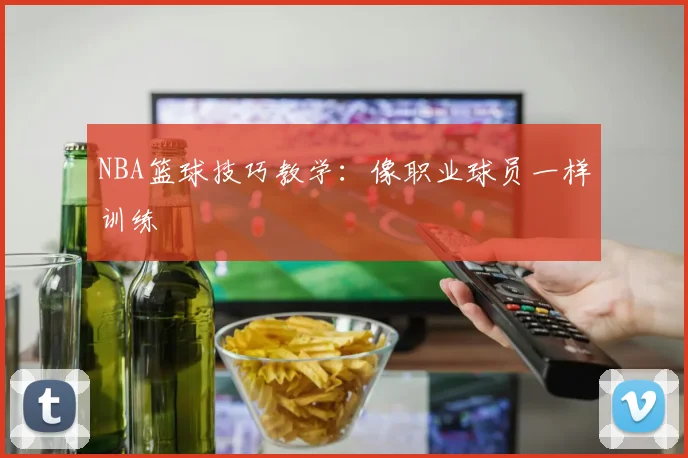 NBA篮球技巧教学：像职业球员一样训练