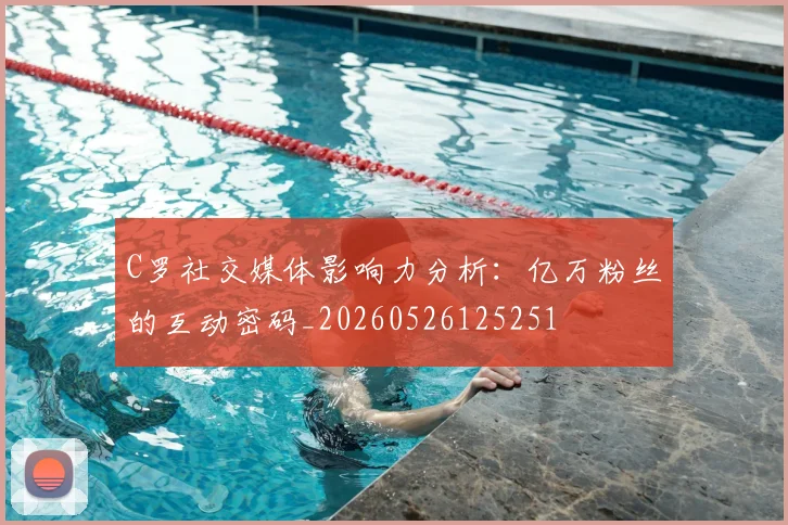 C罗社交媒体影响力分析：亿万粉丝的互动密码_20260526125251