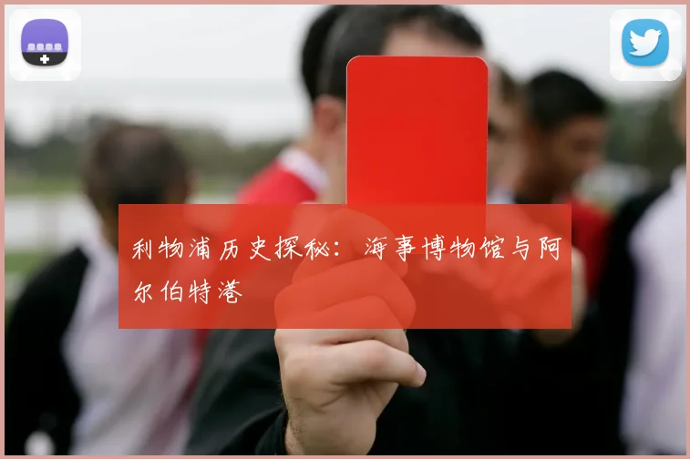 利物浦历史探秘：海事博物馆与阿尔伯特港
