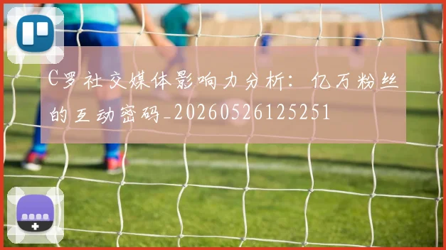 C罗社交媒体影响力分析：亿万粉丝的互动密码_20260526125251