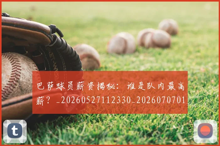巴萨球员薪资揭秘：谁是队内最高薪？_20260527112330_20260707012124